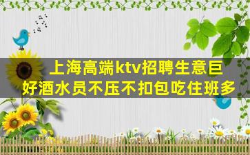 上海高端ktv招聘生意巨好酒水员不压不扣包吃住班多